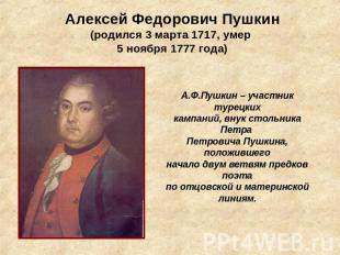 Алексей Федорович Пушкин(родился 3 марта 1717, умер 5 ноября 1777 года) А.Ф.Пушк