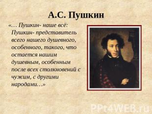 А.С. Пушкин «… Пушкин- наше всё: Пушкин- представитель всего нашего душевного, о