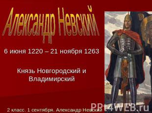 Александр Невский 6 июня 1220 – 21 ноября 1263Князь Новгородский и Владимирский2