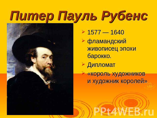 Питер Пауль Рубенс 1577 — 1640 фламандский живописец эпохи барокко. Дипломат«король художников и художник королей»