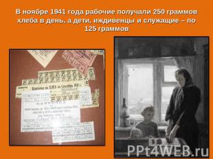 В ноябре 1941 года рабочие получали 250 граммов хлеба в день, а дети, иждивенцы