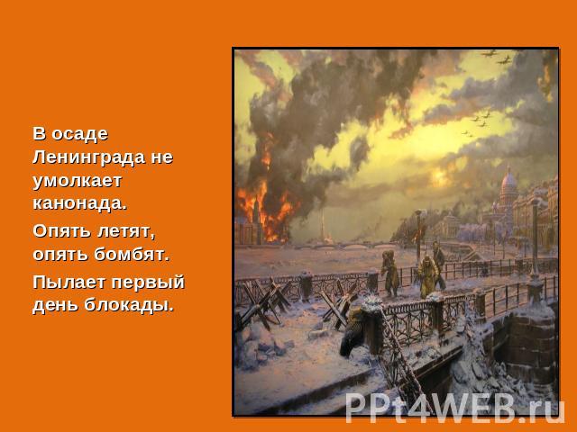 В осаде Ленинграда не умолкает канонада.Опять летят, опять бомбят.Пылает первый день блокады.