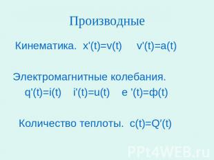 Производные Кинематика. х'(t)=v(t)  v'(t)=a(t)Электромагнитные колебания. q'(t)=