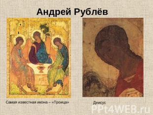 Андрей РублёвСамая известная икона – «Троица»Деисус