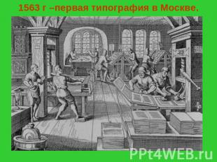 1563 г –первая типография в Москве.