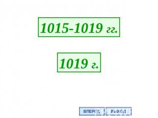 1015-1019 гг.1019 г.