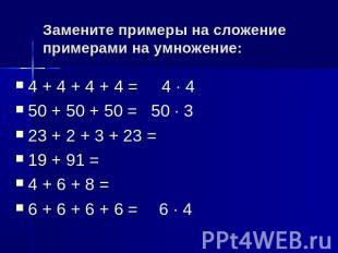 Замените примеры на сложение примерами на умножение:4 + 4 + 4 + 4 =50 + 50 + 50