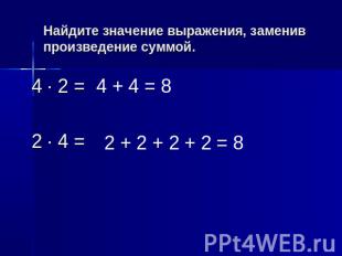 Найдите значение выражения, заменив произведение суммой. 4 · 2 = 2 · 4 =4 + 4 =