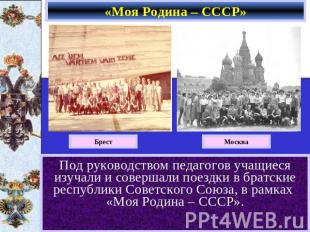 «Моя Родина – СССР» Под руководством педагогов учащиеся изучали и совершали поез