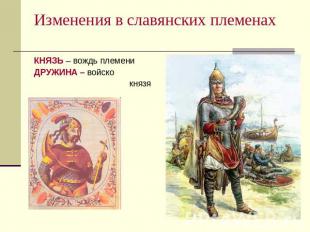 Изменения в славянских племенах КНЯЗЬ – вождь племениДРУЖИНА – войско князя
