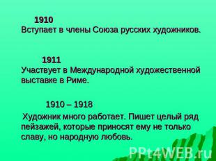 1910 Вступает в члены Союза русских художников.   1911 Участвует в Международной