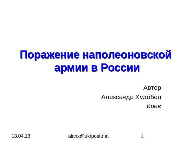 Поражение наполеоновской армии в России Автор Александр Худобец Киев alanx@ukrpost.net