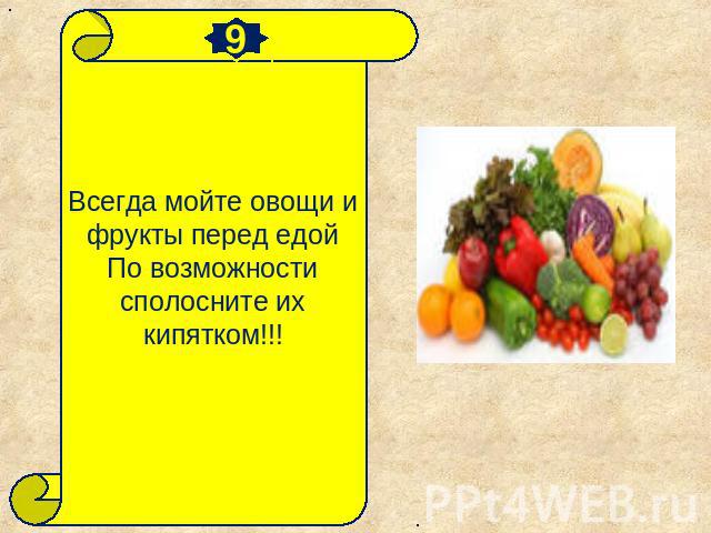 Всегда мойте овощи и фрукты перед едойПо возможности сполосните их кипятком!!!