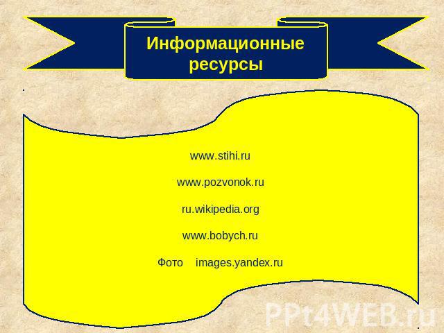 Информационные ресурсыwww.stihi.ruwww.pozvonok.ruru.wikipedia.orgwww.bobych.ruФото images.yandex.ru