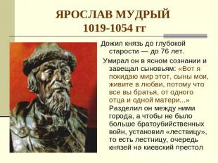 ЯРОСЛАВ МУДРЫЙ 1019-1054 гг Дожил князь до глубокой старости — до 76 лет. Умирал