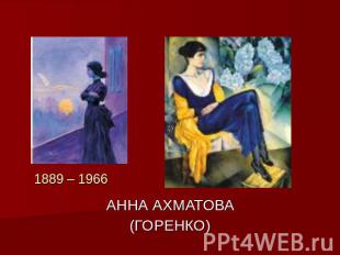 1889 – 1966 АННА АХМАТОВА(ГОРЕНКО)
