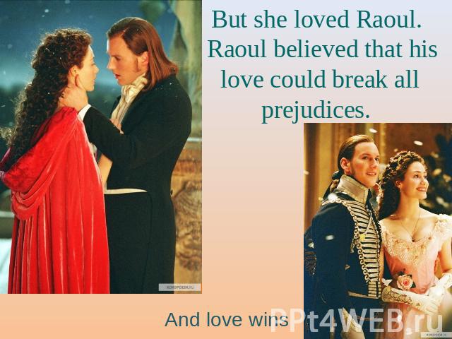 But she loved Raoul. Raoul believed that his love could break all prejudices. And love wins