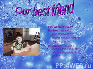 Our best friend Fedya RapinchykHobbies – watching telly, playing guitar, playing
