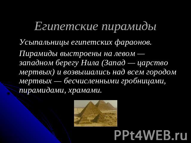 Египетские пирамиды Усыпальницы египетских фараонов.Пирамиды выстроены на левом — западном берегу Нила (Запад — царство мертвых) и возвышались над всем городом мертвых — бесчисленными гробницами, пирамидами, храмами.