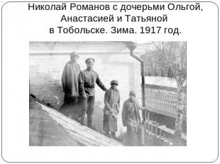 Николай Романов с дочерьми Ольгой, Анастасией и Татьяной в Тобольске. Зима. 1917