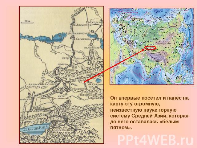 Он впервые посетил и нанёс на карту эту огромную, неизвестную науке горную систему Средней Азии, которая до него оставалась «белым пятном».