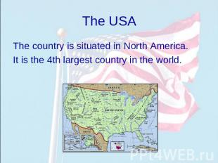 The USA The country is situated in North America. It is the 4th largest country
