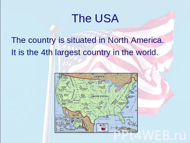 The USA The country is situated in North America. It is the 4th largest country in the world.