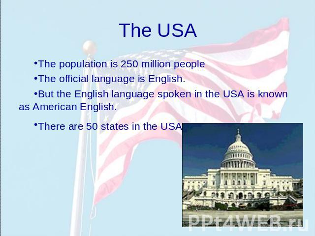 The USA The population is 250 million peopleThe official language is English.But the English language spoken in the USA is known as American English.There are 50 states in the USA.