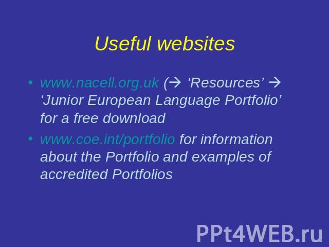Useful websites www.nacell.org.uk ( ‘Resources’ ‘Junior European Language Portfolio’ for a free downloadwww.coe.int/portfolio for information about the Portfolio and examples of accredited Portfolios