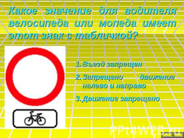 Какое значение для водителя велосипеда или мопеда имеет этот знак с табличкой?Въезд запрещенЗапрещено движение налево и направоДвижение запрещено