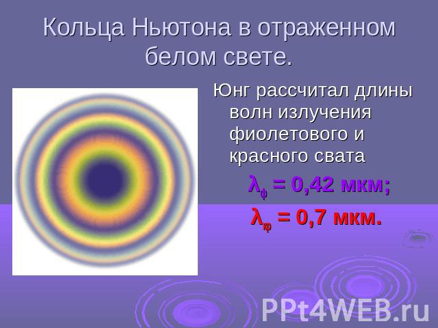 Кольца Ньютона в отраженном белом свете.Юнг рассчитал длины волн излучения фиолетового и красного сватаλф = 0,42 мкм;λкр = 0,7 мкм.