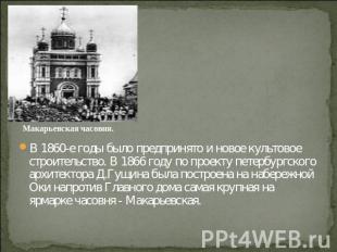 Макарьевская часовня. В 1860-е годы было предпринято и новое культовое строитель