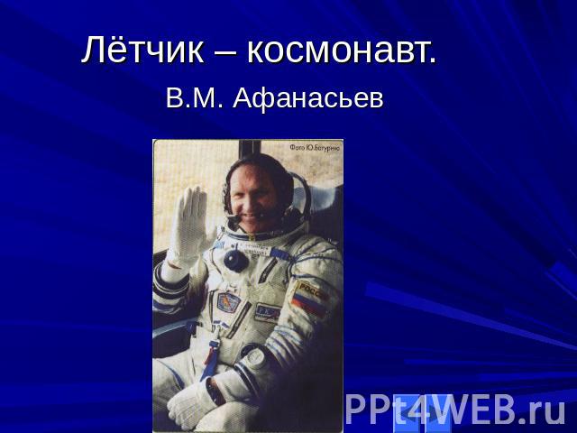 Лётчик – космонавт.В.М. Афанасьев