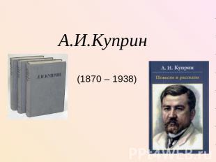 А.И.Куприн (1870 – 1938)