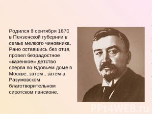 Родился 8 сентября 1870 в Пензенской губернии в семье мелкого чиновника. Рано ос