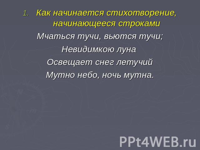 Как начинается стихотворение, начинающееся строкамиМчаться тучи, вьются тучи;Невидимкою луна Освещает снег летучийМутно небо, ночь мутна.