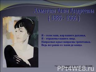 Ахматова Анна Андреевна( 1889 - 1966 )Я – голос ваш, жар вашего дыханья,Я – отра