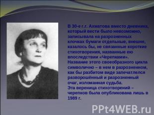 В 30-е г.г. Ахматова вместо дневника, который вести было невозможно, записывала