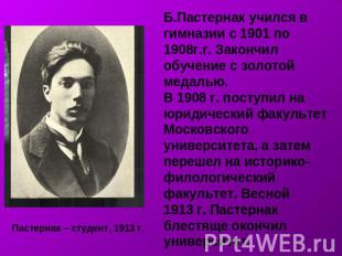 Б.Пастернак учился в гимназии с 1901 по 1908г.г. Закончил обучение с золотой мед