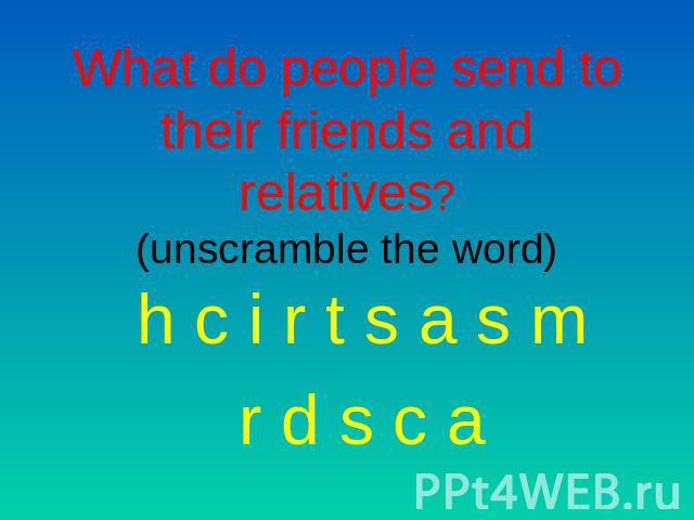 What do people send to their friends and relatives?(unscramble the word) h c i r t s a s mr d s c a