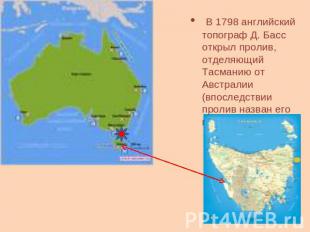В 1798 английский топограф Д. Басс открыл пролив, отделяющий Тасманию от Австрал