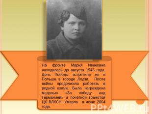 На фронте Мария Ивановна находилась до августа 1945 года. День Победы встретила
