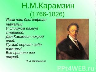 Н.М.Карамзин(1766-1826) Язык наш был кафтантяжелыйИ слишком пахнул стариной;Дал