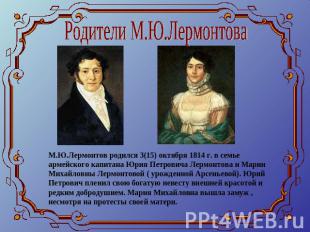 Родители М.Ю.ЛермонтоваМ.Ю.Лермонтов родился 3(15) октября 1814 г. в семье армей
