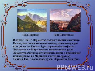«Вид Тифлиса»«Вид Пятигорска»В апреле 1841 г. Лермонтов пытался выйти в отставку