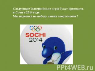 Следующие Олимпийские игры будут проходитьв Сочи в 2014 году.Мы надеемся на побе