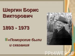 Шергин Борис Викторович1893 - 1973«Поморские были и сказания