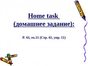 Home task (домашнее задание):P. 61, ex.11 (Стр. 61, упр. 11)