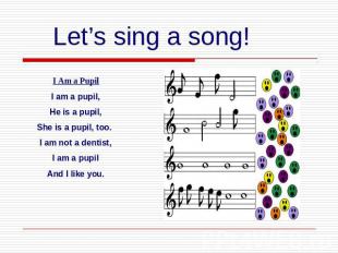 Let’s sing a song!I Am a PupilI am a pupil,He is a pupil,She is a pupil, too. I
