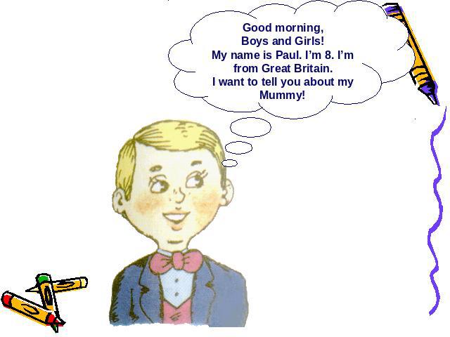 Good morning, Boys and Girls! My name is Paul. I’m 8. I’m from Great Britain.I want to tell you about my Mummy!